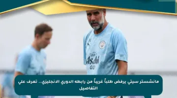 مانشستر سيتي يرفض طلباً غريباً من رابطة الدوري الإنجليزي.. تعرف على التفاصيل